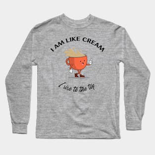 I am like cream I rise to the top. Long Sleeve T-Shirt